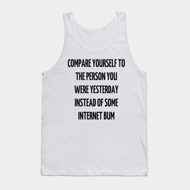 compare yourself to the person you were yesterday instead of some internet bum Tank Top by mdr design